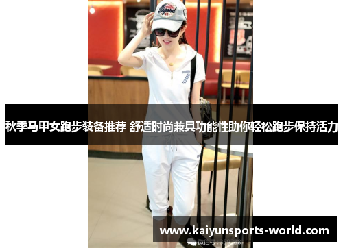 秋季马甲女跑步装备推荐 舒适时尚兼具功能性助你轻松跑步保持活力