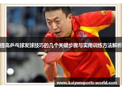 提高乒乓球发球技巧的几个关键步骤与实用训练方法解析