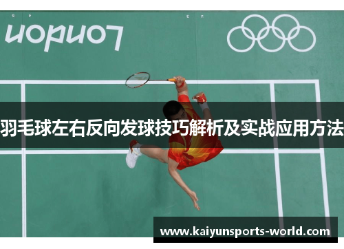 羽毛球左右反向发球技巧解析及实战应用方法